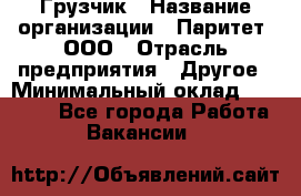 Грузчик › Название организации ­ Паритет, ООО › Отрасль предприятия ­ Другое › Минимальный оклад ­ 21 000 - Все города Работа » Вакансии   